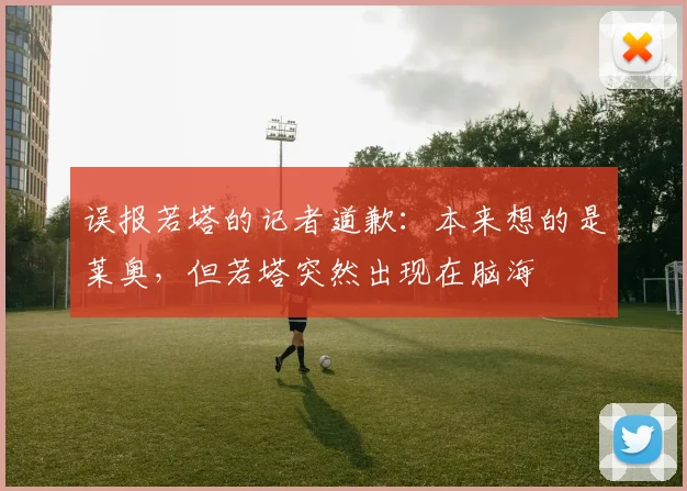 误报若塔的记者道歉：本来想的是莱奥，但若塔突然出现在脑海