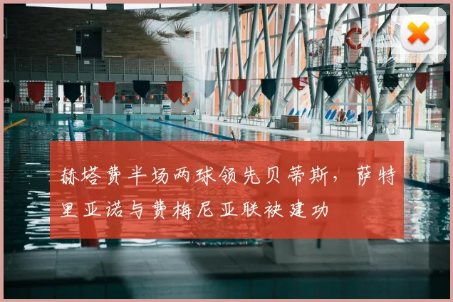 赫塔费半场两球领先贝蒂斯，萨特里亚诺与费梅尼亚联袂建功