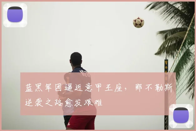 蓝黑军团逼近意甲王座，那不勒斯逆袭之路愈发艰难