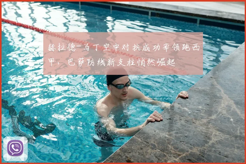 赫拉德-马丁空中对抗成功率领跑西甲，巴萨防线新支柱悄然崛起
