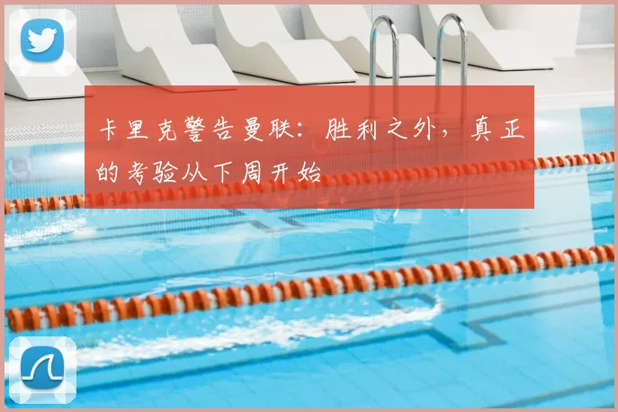 卡里克警告曼联：胜利之外，真正的考验从下周开始